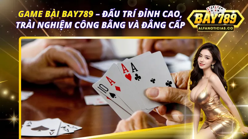 Game bài Bay789 – Đấu Trí Đỉnh Cao, Trải Nghiệm Công Bằng và Đẳng Cấp 1 Game bài Bay789