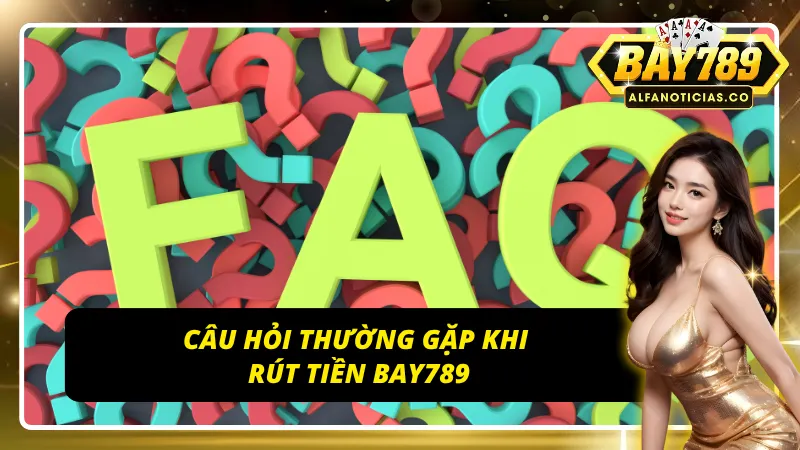 Bí Kíp Rút Tiền BAY789 – Nhận Tiền Ngay, Không Lo Trục Trặc 6 Giải đáp những câu hỏi thường gặp khi rút tiền tại cổng game