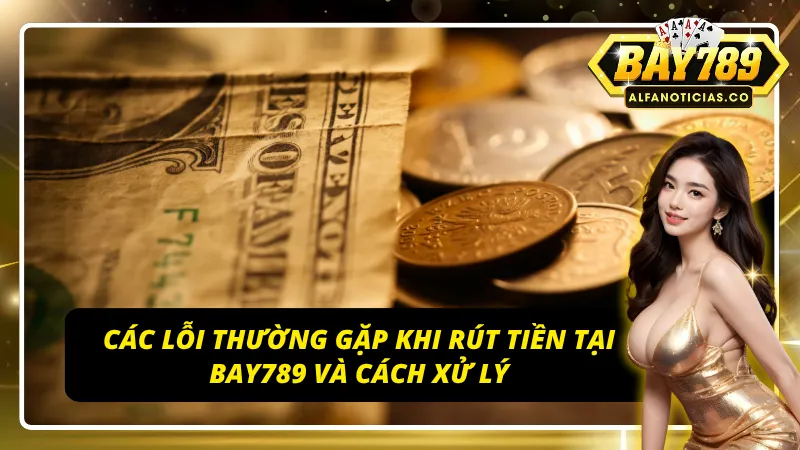 Bí Kíp Rút Tiền BAY789 – Nhận Tiền Ngay, Không Lo Trục Trặc 5 Những vấn đề thường gặp phải khi rút tiền BAY789