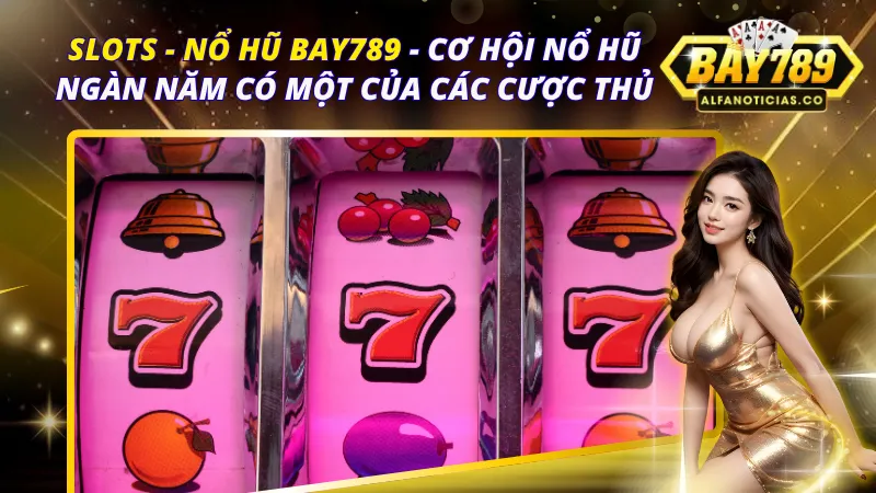 Slots - Nổ Hũ Bay789 - Cơ Hội Nổ Hũ Ngàn Năm Có Một Của Các Cược Thủ 1 Slots - Nổ Hũ Bay789
